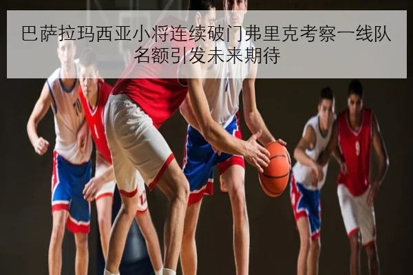 巴萨拉玛西亚小将连续破门弗里克考察一线队名额引发未来期待