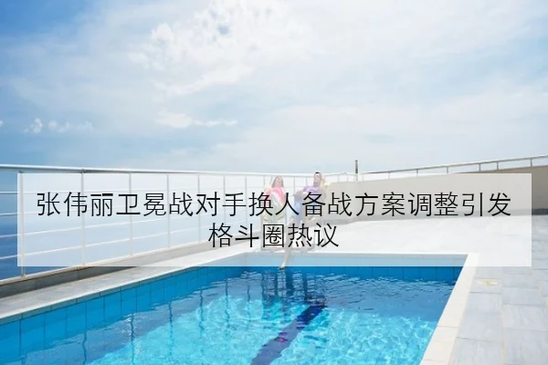 张伟丽卫冕战对手换人备战方案调整引发格斗圈热议